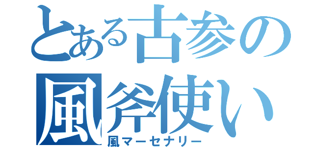 とある古参の風斧使い（風マーセナリー）