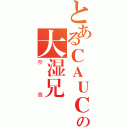 とあるＣＡＵＣの大湿兄（祭奠）