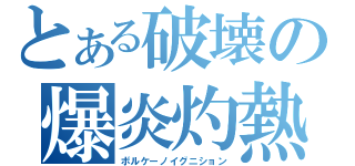 とある破壊の爆炎灼熱（ボルケーノイグニション）