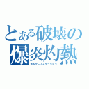 とある破壊の爆炎灼熱（ボルケーノイグニション）