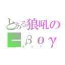 とある狼吼の－βογ－（ＢｏＹ）