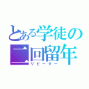 とある学徒の二回留年（リピーター）