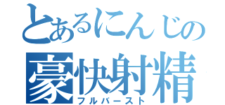 とあるにんじの豪快射精（フルバースト）