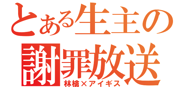 とある生主の謝罪放送（林檎×アイギス）