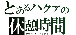 とあるハクアの休憩時間（ハクア\'ｓ ｔｉｍｅ）