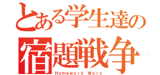 とある学生達の宿題戦争（Ｈｏｍｅｗｏｒｋ Ｗａｒｓ）