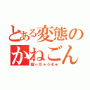 とある変態のかねごん（掘っちゃうぞ★）