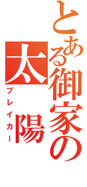 とある御家の太 陽（ブレイカー）