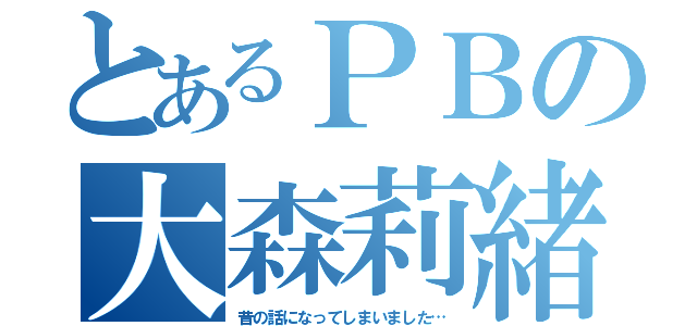 とあるＰＢの大森莉緒（昔の話になってしまいました…）