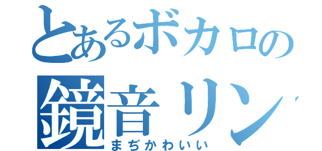 とあるボカロの鏡音リン（まぢかわいい）