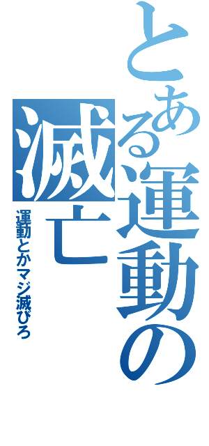 とある運動の滅亡（運動とかマジ滅びろ）