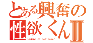 とある興奮の性欲くんⅡ（Ｌｅｇｅｎｄ ｏｆ Ｄｅｓｔｒｏｙｅｒ）