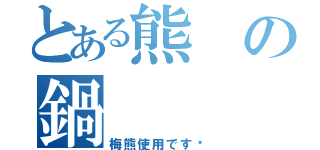 とある熊の鍋（梅熊使用です‼）