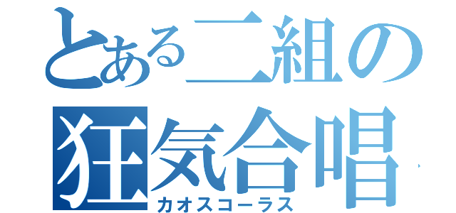 とある二組の狂気合唱（カオスコーラス）