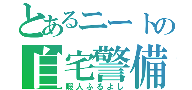 とあるニートの自宅警備（暇人ふるよし）