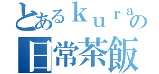 とあるｋｕｒａの日常茶飯事（）