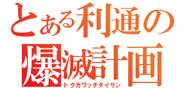 とある利通の爆滅計画（トクガワッチタイサン）