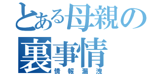 とある母親の裏事情（情報漏洩）