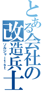 とある会社の改造兵士（ソルジャー１ｓｔ）