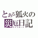 とある狐火の災厄日記（ライフロード）