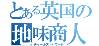 とある英国の地味商人（チャールズ・ハワード）