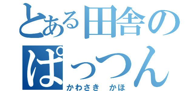 とある田舎のぱっつん野郎（かわさき かほ）