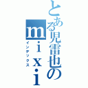 とある児雷也のｍｉｘｉ日記Ⅱ（インデックス）