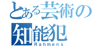 とある芸術の知能犯（Ｒａｈｍｅｎｓ）