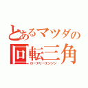 とあるマツダの回転三角（ロータリーエンジン）