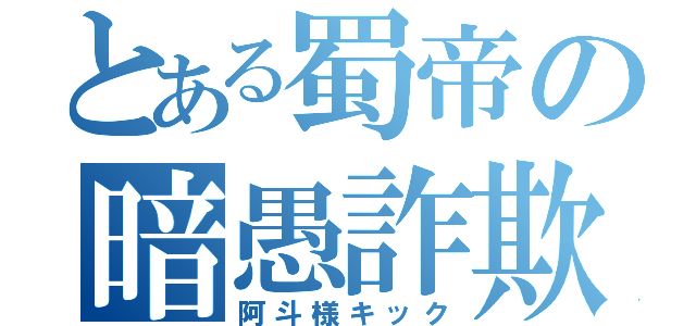 とある蜀帝の暗愚詐欺（阿斗様キック）