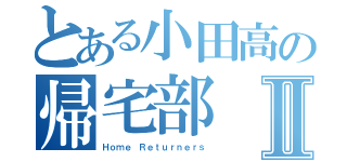 とある小田高の帰宅部Ⅱ（Ｈｏｍｅ Ｒｅｔｕｒｎｅｒｓ）