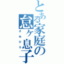 とある家庭の怠ヶ息子（さねひろ）