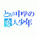 とある中学の変人少年（）