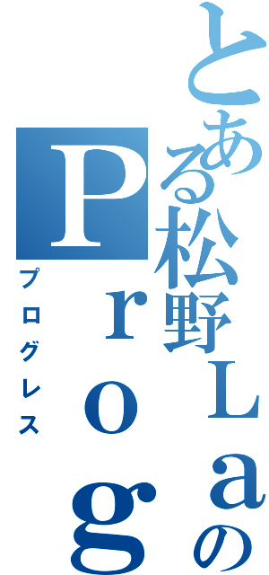 とある松野ＬａｂのＰｒｏｇｒｅｓｓ（プログレス）