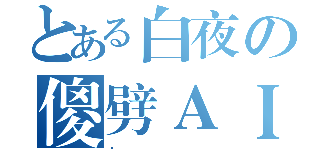 とある白夜の傻劈ＡＩ（．）