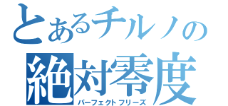 とあるチルノの絶対零度（パーフェクトフリーズ）