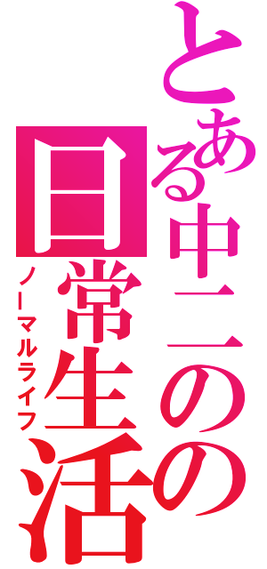 とある中二のの日常生活（ノーマルライフ）