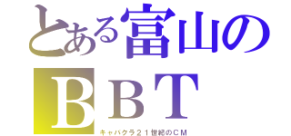 とある富山のＢＢＴ（キャバクラ２１世紀のＣＭ）