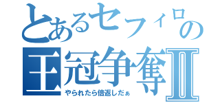 とあるセフィロスの王冠争奪Ⅱ（やられたら倍返しだぁ）