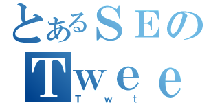 とあるＳＥのＴｗｅｅｔ（Ｔｗｔ）