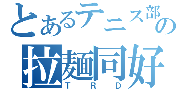 とあるテニス部の拉麺同好会（ＴＲＤ）