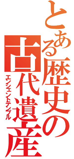 とある歴史の古代遺産（エンシェントテンプル）