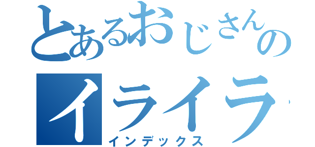 とあるおじさんのイライラしてるのか分からない事件（インデックス）