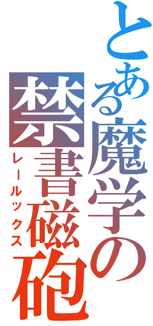 とある魔学の禁書磁砲（レールックス）