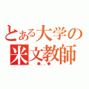 とある大学の米文教師（  ●。。●  ）