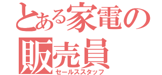 とある家電の販売員（セールススタッフ）