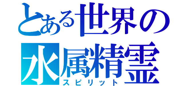 とある世界の水属精霊（スピリット）