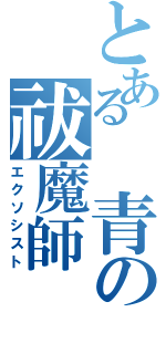 とある 青の祓魔師（エクソシスト）