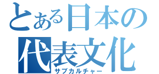 とある日本の代表文化（サブカルチャー）