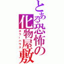 とある恐怖の化物屋敷（ホラーハウス）